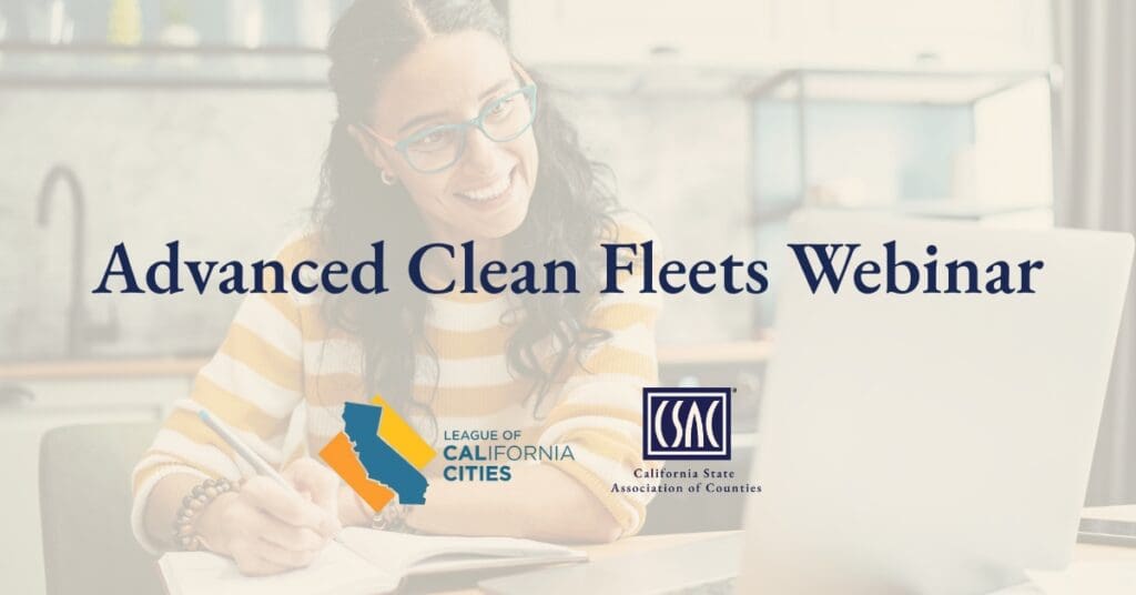League of California Cities and CSAC Logos over transparent tan image of women on computer with dark. blue text "Advanced Clean Fleets Webinar"